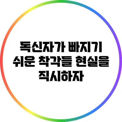 독신자가 빠지기 쉬운 착각들: 현실을 직시하자