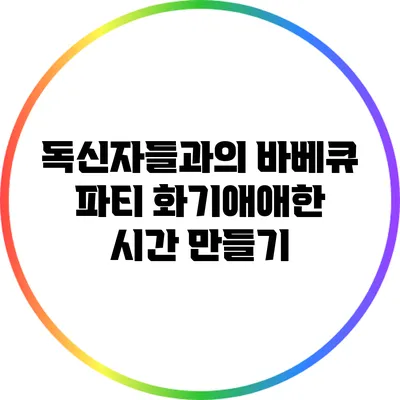 독신자들과의 바베큐 파티: 화기애애한 시간 만들기