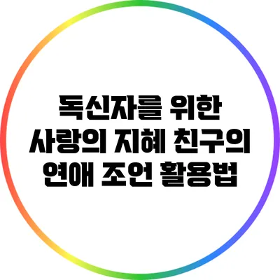 독신자를 위한 사랑의 지혜: 친구의 연애 조언 활용법