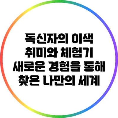 독신자의 이색 취미와 체험기: 새로운 경험을 통해 찾은 나만의 세계