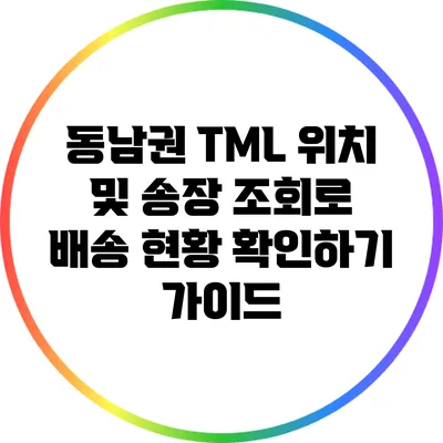 동남권 TML 위치 및 송장 조회로 배송 현황 확인하기 가이드
