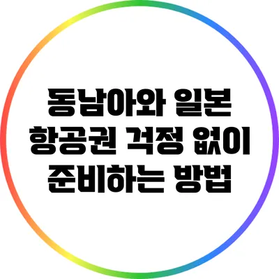 동남아와 일본 항공권 걱정 없이 준비하는 방법