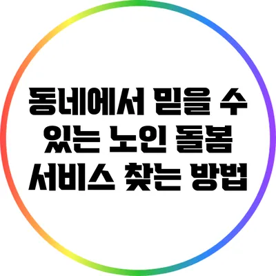 동네에서 믿을 수 있는 노인 돌봄 서비스 찾는 방법
