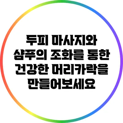두피 마사지와 샴푸의 조화를 통한 건강한 머리카락을 만들어보세요