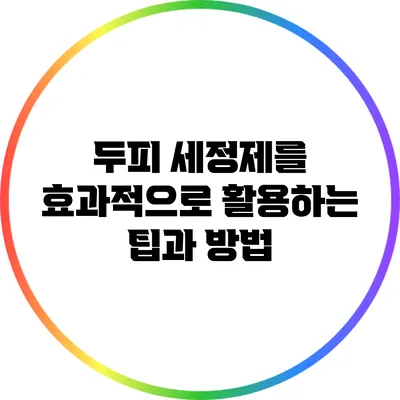 두피 세정제를 효과적으로 활용하는 팁과 방법