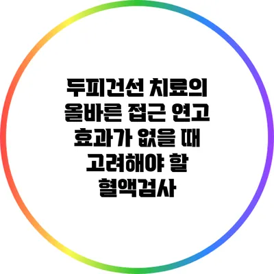두피건선 치료의 올바른 접근: 연고 효과가 없을 때 고려해야 할 혈액검사