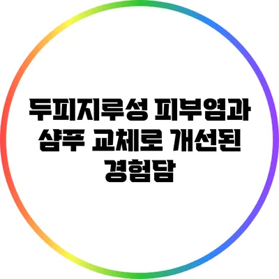 두피지루성 피부염과 샴푸 교체로 개선된 경험담