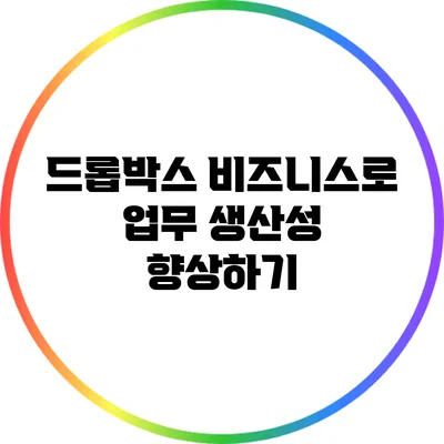 드롭박스 비즈니스로 업무 생산성 향상하기