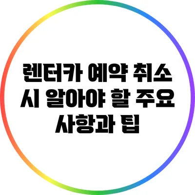 렌터카 예약 취소 시 알아야 할 주요 사항과 팁
