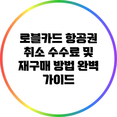 로블카드 항공권 취소 수수료 및 재구매 방법 완벽 가이드