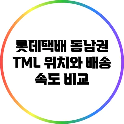 롯데택배 동남권 TML 위치와 배송 속도 비교