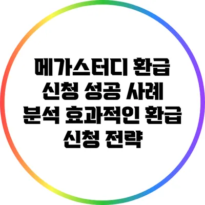 메가스터디 환급 신청 성공 사례 분석: 효과적인 환급 신청 전략
