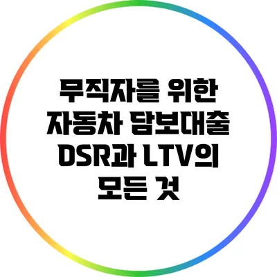 무직자를 위한 자동차 담보대출: DSR과 LTV의 모든 것