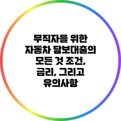 무직자를 위한 자동차 담보대출의 모든 것: 조건, 금리, 그리고 유의사항