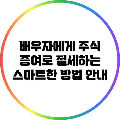배우자에게 주식 증여로 절세하는 스마트한 방법 안내