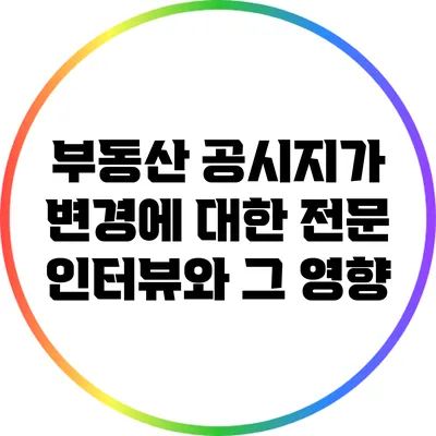 부동산 공시지가 변경에 대한 전문 인터뷰와 그 영향