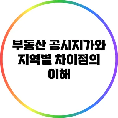 부동산 공시지가와 지역별 차이점의 이해