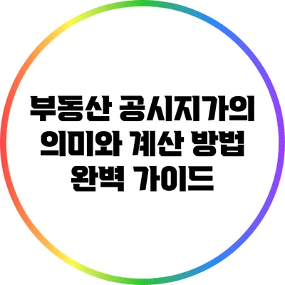 부동산 공시지가의 의미와 계산 방법 완벽 가이드