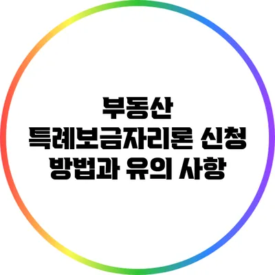 부동산 특례보금자리론 신청 방법과 유의 사항