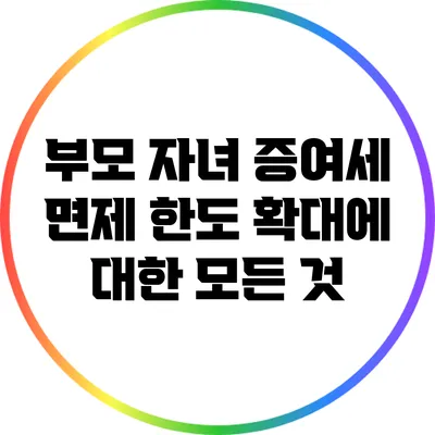 부모 자녀 증여세 면제 한도 확대에 대한 모든 것