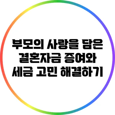 부모의 사랑을 담은 결혼자금 증여와 세금 고민 해결하기