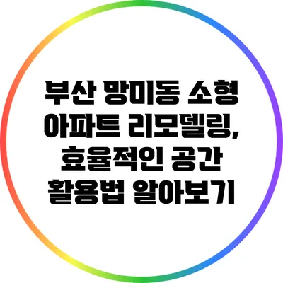 부산 망미동 소형 아파트 리모델링, 효율적인 공간 활용법 알아보기