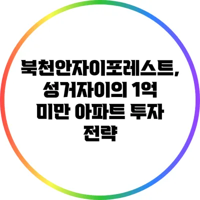 북천안자이포레스트, 성거자이의 1억 미만 아파트 투자 전략