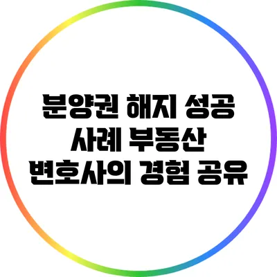 분양권 해지 성공 사례: 부동산 변호사의 경험 공유