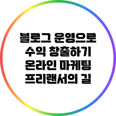 블로그 운영으로 수익 창출하기: 온라인 마케팅 프리랜서의 길