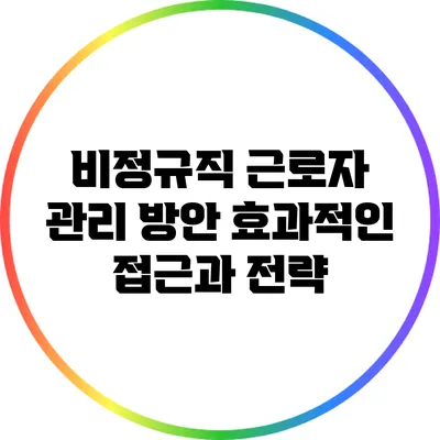 비정규직 근로자 관리 방안: 효과적인 접근과 전략