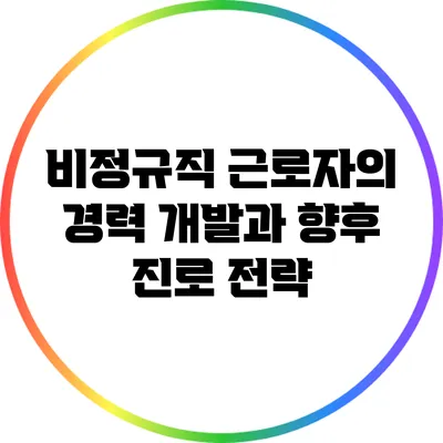 비정규직 근로자의 경력 개발과 향후 진로 전략
