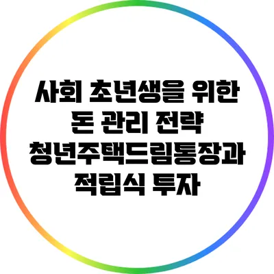 사회 초년생을 위한 돈 관리 전략: 청년주택드림통장과 적립식 투자