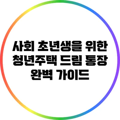 사회 초년생을 위한 청년주택 드림 통장 완벽 가이드