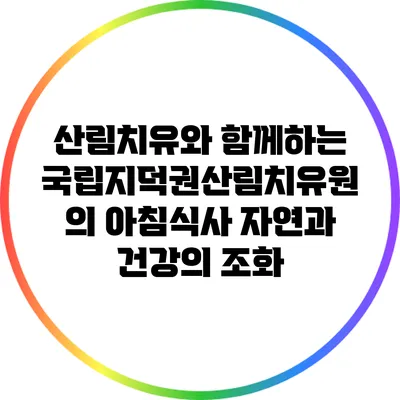 산림치유와 함께하는 국립지덕권산림치유원의 아침식사: 자연과 건강의 조화
