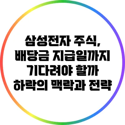 삼성전자 주식, 배당금 지급일까지 기다려야 할까? 하락의 맥락과 전략