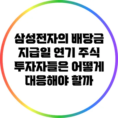 삼성전자의 배당금 지급일 연기: 주식 투자자들은 어떻게 대응해야 할까?