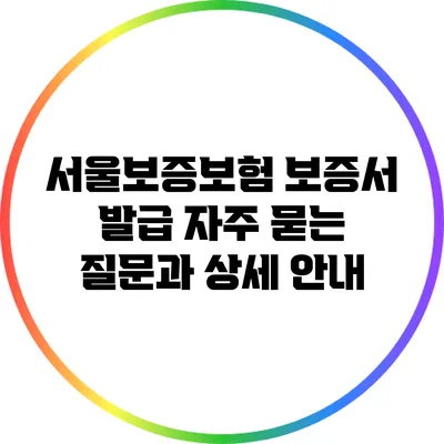 서울보증보험 보증서 발급: 자주 묻는 질문과 상세 안내