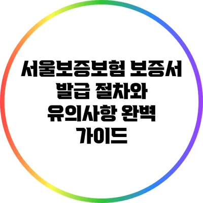 서울보증보험 보증서 발급 절차와 유의사항 완벽 가이드