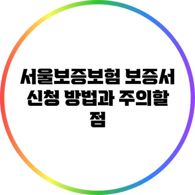 서울보증보험 보증서 신청 방법과 주의할 점