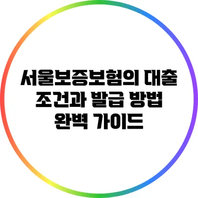 서울보증보험의 대출 조건과 발급 방법 완벽 가이드