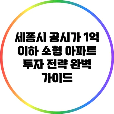 세종시 공시가 1억 이하 소형 아파트 투자 전략 완벽 가이드
