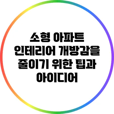 소형 아파트 인테리어: 개방감을 줄이기 위한 팁과 아이디어