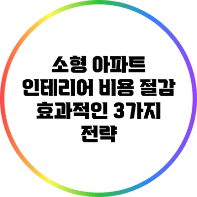 소형 아파트 인테리어: 비용 절감 효과적인 3가지 전략
