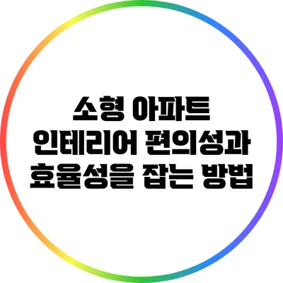 소형 아파트 인테리어: 편의성과 효율성을 잡는 방법