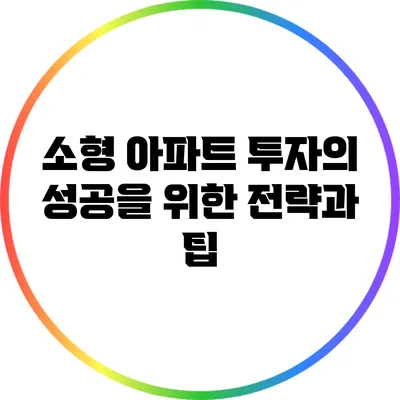소형 아파트 투자의 성공을 위한 전략과 팁