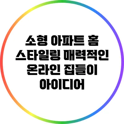 소형 아파트 홈 스타일링: 매력적인 온라인 집들이 아이디어