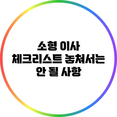소형 이사 체크리스트: 놓쳐서는 안 될 사항