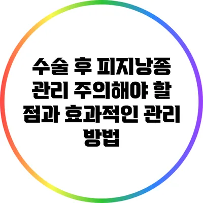 수술 후 피지낭종 관리: 주의해야 할 점과 효과적인 관리 방법