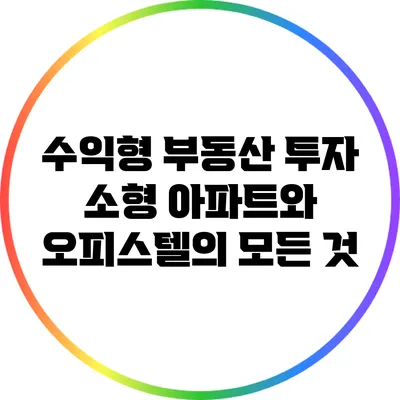 수익형 부동산 투자: 소형 아파트와 오피스텔의 모든 것