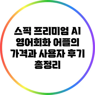 스픽 프리미엄: AI 영어회화 어플의 가격과 사용자 후기 총정리